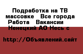 Подработка на ТВ-массовке - Все города Работа » Вакансии   . Ненецкий АО,Несь с.